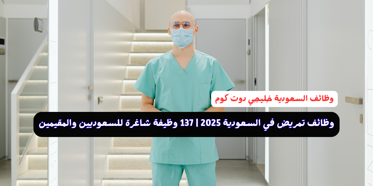 وظائف تمريض في السعودية 2025 | 137 وظيفة شاغرة للسعوديين والمقيمين 1 وظائف تمريض في السعودية 2025