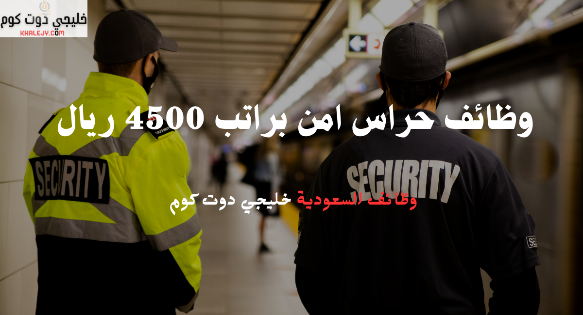 وظائف حراس امن براتب 4500 ريال 1 وظائف حراس امن براتب 4500 ريال