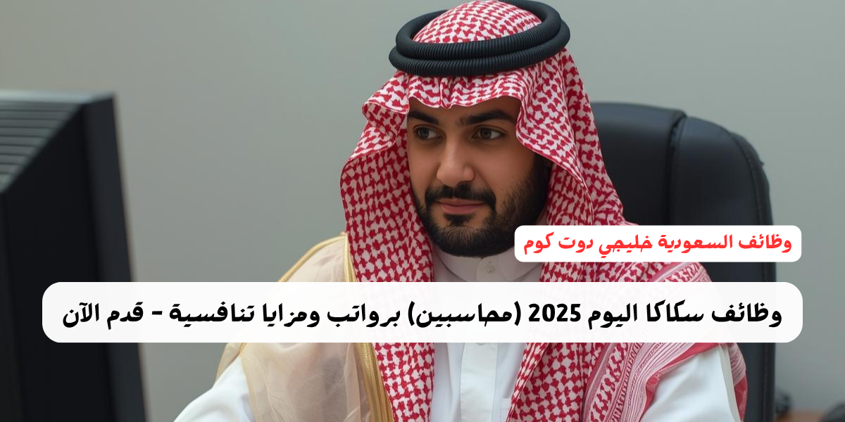 وظائف سكاكا اليوم 2025 (محاسبين) برواتب ومزايا تنافسية - قدم الآن 1 وظائف سكاكا اليوم 2025