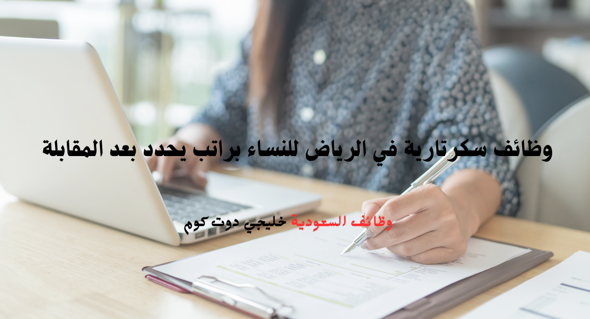 وظائف سكرتارية في الرياض للنساء براتب يحدد بعد المقابلة 1 وظائف سكرتارية في الرياض للنساء براتب يحدد بعد المقابلة