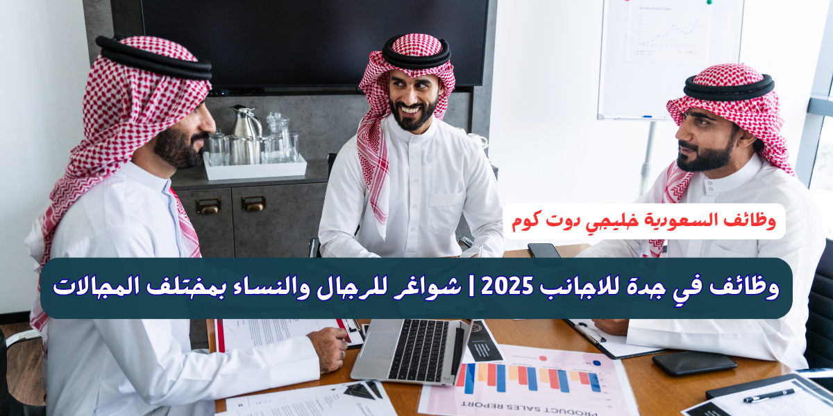 وظائف في جدة للاجانب 2025 | شواغر للرجال والنساء بمختلف المجالات 1 وظائف في جدة للاجانب 2025