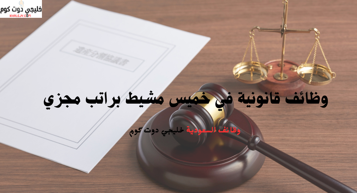 وظائف قانونية في خميس مشيط براتب مجزي 1 وظائف قانونية في خميس مشيط براتب مجزي