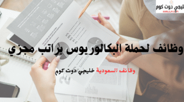 وظائف لحملة البكالوريوس براتب مجزي