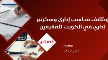 وظائف محاسب إداري وسكرتير إداري في الكويت