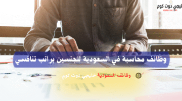 وظائف محاسبة في السعودية للجنسين براتب تنافسي