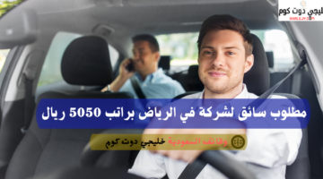 مطلوب سائق لشركة في الرياض براتب 5050 ريال