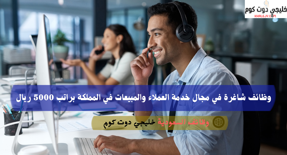 وظائف شاغرة في مجال خدمة العملاء والمبيعات في المملكة براتب 5000 ريال 3 وظائف شاغرة في مجال خدمة العملاء والمبيعات في المملكة براتب 5000 ريال