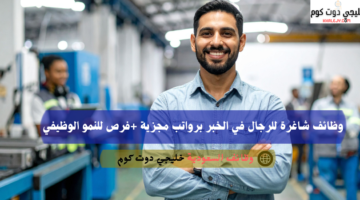 وظائف شاغرة للرجال في الخبر برواتب مجزية فرص للنمو الوظيفي
