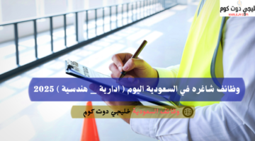 وظائف شاغره في السعودية اليوم ادارية هندسية 2025