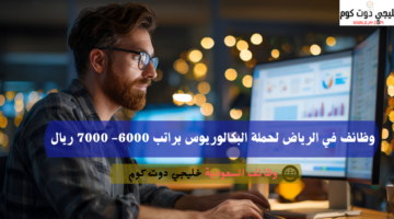 وظائف في الرياض لحملة البكالوريوس براتب 6000 7000 ريال