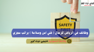 وظائف في الرياض للرجال فني امن وسلامة براتب مجزي