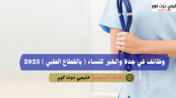 وظائف في جدة والخبر للنساء بالقطاع الطبي 2025
