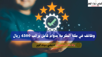 وظائف في مكة المكرمة بدوام كامل براتب 4500 ريال