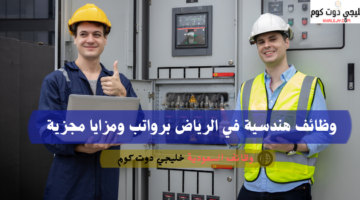 وظائف هندسية في الرياض برواتب ومزايا مجزية