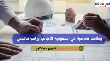 وظائف هندسية في السعودية للاجانب براتب تنافسي 2
