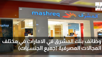 وظائف بنك المشرق في الامارات في مختلف المجالات المصرفية (جميع الجنسيات) 42 وظائف بنك المشرق
