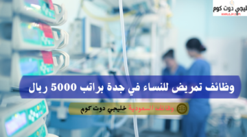 وظائف تمريض للنساء في جدة براتب 5000 ريال