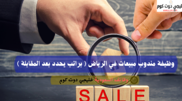 وظيفة مندوب مبيعات في الرياض براتب يحدد بعد المقابلة