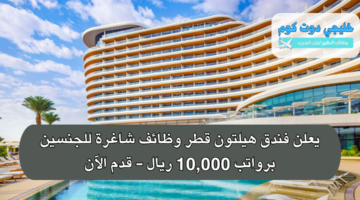 يعلن فندق هيلتون قطر وظائف شاغرة للجنسين