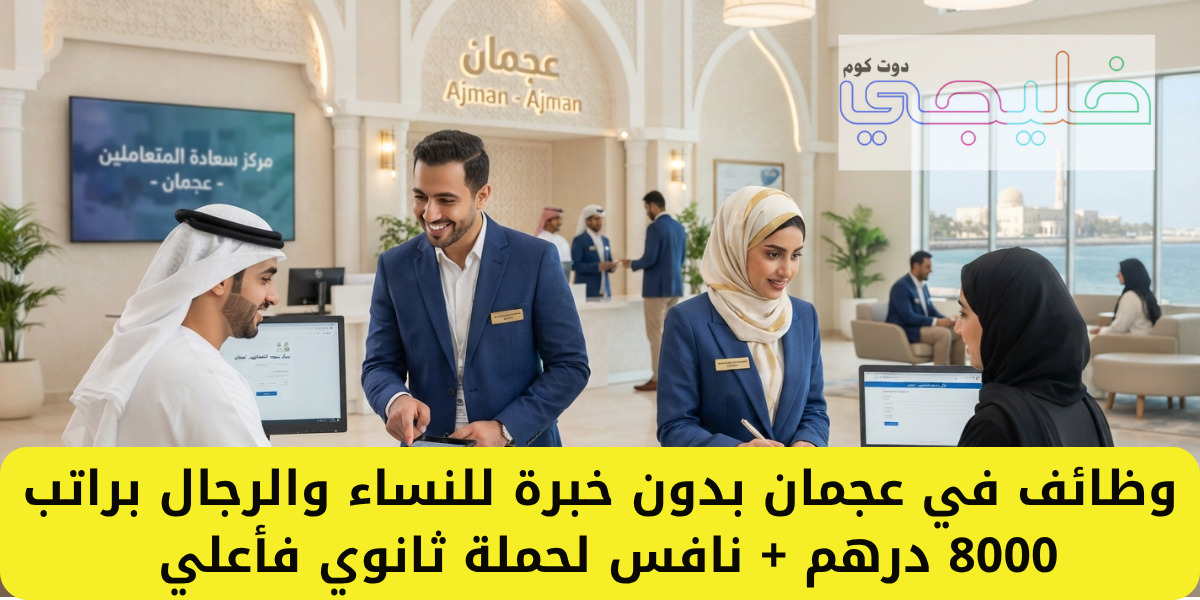 وظائف في عجمان بدون خبرة للنساء والرجال براتب 8000 درهم + نافس لحملة ثانوي فأعلي 1 وظائف في عجمان بدون خبرة