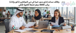 وظائف مساعد اداري بدون خبرة في دبي للمواطنين( ذكور وإناث) براتب 6000 درهم لحملة الثانوية فأعلي 1 وظائف مساعد اداري بدون خبرة